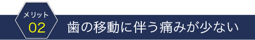 歯の移動に伴う痛みが少ない