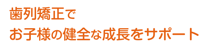 歯列矯正でお子様の健全な成長をサポート